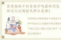焦恩俊林千钰有孩子吗最新消息（林千钰结过几次婚前夫伊正是谁）