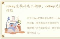 cdkey兑换码怎么领取，cdkey兑换码如何领取
