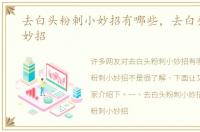 去白头粉刺小妙招有哪些，去白头粉刺小妙招