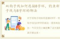 双钩子线如何连接8字环，钓鱼新手：双钩子线与8字环的绑法