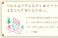 杨烁家庭背景不简单父母是干什么的（杨烁索要天价片酬始末原因）