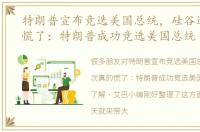特朗普宣布竞选美国总统，硅谷这次真的慌了：特朗普成功竞选美国总统