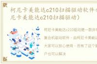 柯尼卡美能达c210扫描驱动软件介绍（柯尼卡美能达c210扫描驱动）