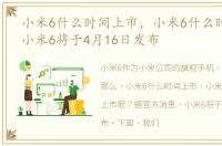 小米6什么时间上市，小米6什么时候上市:小米6将于4月16日发布
