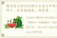 曝光袁立登记结婚丈夫梁太平简介、背景照片、前妻婚姻史、他是谁、做什么