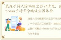 戴森手持式除螨吸尘器v7清洗，戴森V7Mattress手持式除螨吸尘器体验