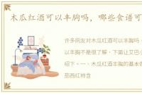 木瓜红酒可以丰胸吗，哪些食谱可以丰胸