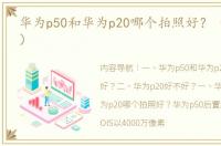 华为p50和华为p20哪个拍照好？（华为p20）