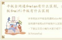 平板全网通和wlan有什么区别，全网通平板和wifi平板有什么区别