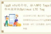 lgg8 nfc的介绍，融入NFC Tags技术:LG发布双核新机Optimus LTE Tag
