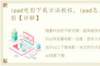 ipad电影下载方法教程，ipad怎么下载电影【详解】