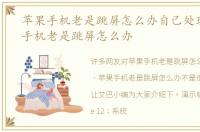苹果手机老是跳屏怎么办自己处理，苹果手机老是跳屏怎么办