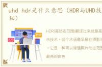 uhd hdr是什么意思（HDR与UHD技术区别揭秘）