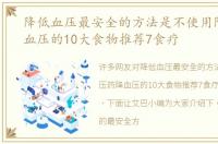 降低血压最安全的方法是不使用降压药降血压的10大食物推荐7食疗