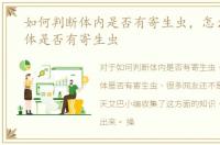 如何判断体内是否有寄生虫，怎么判断身体是否有寄生虫