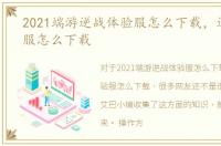 2021端游逆战体验服怎么下载，逆战体验服怎么下载