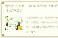 yys兵甲石化，阴阳师神秘妖怪兵甲石化是什么哪里打