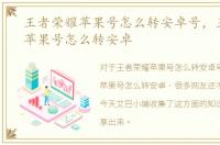 王者荣耀苹果号怎么转安卓号，王者荣耀苹果号怎么转安卓