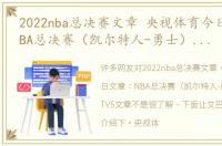 2022nba总决赛文章 央视体育今日文章：NBA总决赛（凯尔特人-勇士），CCTV5文章
