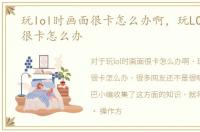 玩lol时画面很卡怎么办啊，玩LOL时画面很卡怎么办