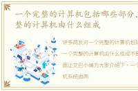 一个完整的计算机包括哪些部分，一个完整的计算机由什么组成