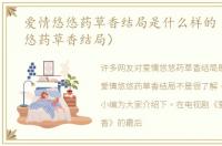 爱情悠悠药草香结局是什么样的（爱情悠悠药草香结局）
