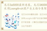 龙芯3a5000最新进展，龙芯3A5000 3B5000采用LoongArch国产自主指令集架构