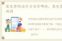 尿失禁的治疗方法有哪些，尿失禁4种常见病因