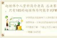 赵继伟个人资料简介身高 总决赛保罗附体，只有185的赵继伟为何能拿到FMVP
