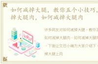 如何减掉大腿，教你五个小技巧，如何减掉大腿肉，如何减掉大腿肉