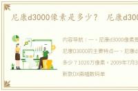 尼康d3000像素是多少？ 尼康d3000参数