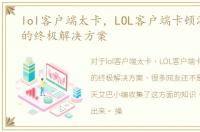 lol客户端太卡，LOL客户端卡顿游戏掉帧的终极解决方案