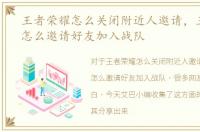 王者荣耀怎么关闭附近人邀请，王者荣耀怎么邀请好友加入战队