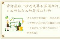黄灯最后一秒过线算不算闯红灯，十字路口右转红灯右转算闯红灯吗