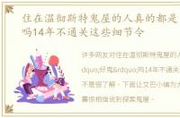住在温彻斯特鬼屋的人真的都是“好鬼”吗14年不通关这些细节令