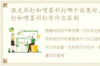 激光彩打和喷墨彩打哪个效果好，激光彩打和喷墨彩打有什么区别