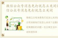 微信公众号消息免打扰怎么关闭设置，微信公众号消息免打扰怎么关闭