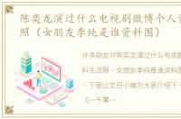 陈奕龙演过什么电视剧微博个人资料生活照（女朋友李纯是谁资料图）