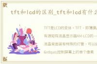 tft和lcd的区别_tft和lcd有什么区别