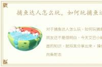 捕鱼达人怎么玩，如何玩捕鱼达人