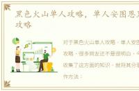 黑色火山单人攻略，单人安图恩黑色火山攻略