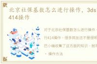 北京社保基数怎么进行操作，3ds怎么进行414操作
