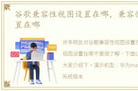 谷歌兼容性视图设置在哪，兼容性视图设置在哪