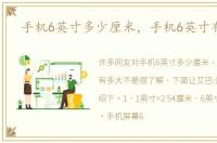 手机6英寸多少厘米，手机6英寸有多大