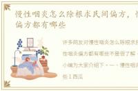 慢性咽炎怎么除根求民间偏方，慢性咽炎偏方都有哪些
