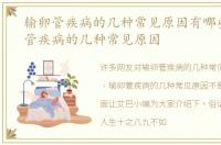输卵管疾病的几种常见原因有哪些，输卵管疾病的几种常见原因