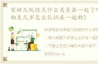 宋祖儿阮经天什么关系在一起了吗（两人相差几岁怎么认识在一起的）