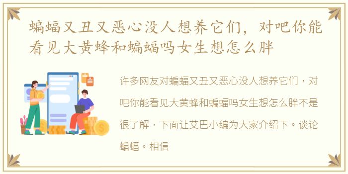 蝙蝠又丑又恶心没人想养它们，对吧你能看见大黄蜂和蝙蝠吗女生想怎么胖
