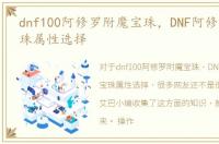 dnf100阿修罗附魔宝珠，DNF阿修罗附魔宝珠属性选择