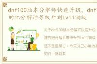dnf100版本分解师快速升级，dnf怎样快速的把分解师等级升到Lv11满级